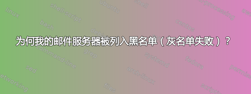 为何我的邮件服务器被列入黑名单（灰名单失败）？