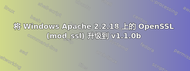 将 Windows Apache 2.2.18 上的 OpenSSL (mod_ssl) 升级到 v1.1.0b