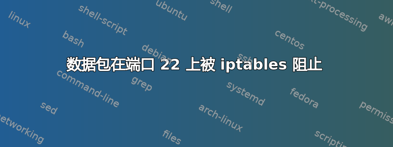 数据包在端口 22 上被 iptables 阻止