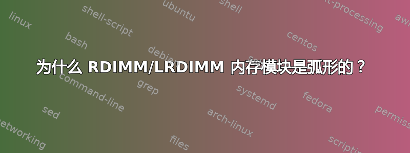 为什么 RDIMM/LRDIMM 内存模块是弧形的？