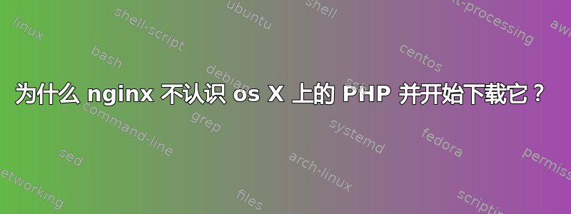 为什么 nginx 不认识 os X 上的 PHP 并开始下载它？