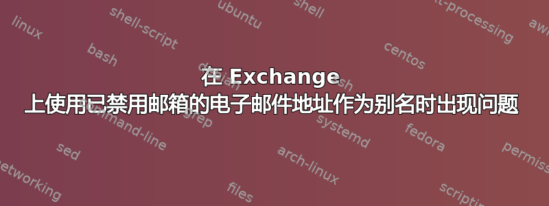 在 Exchange 上使用已禁用邮箱的电子邮件地址作为别名时出现问题