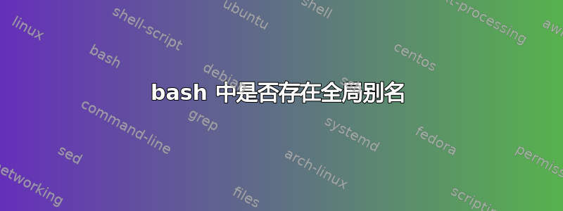 bash 中是否存在全局别名