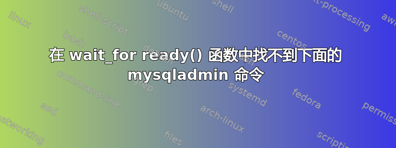 在 wait_for ready() 函数中找不到下面的 mysqladmin 命令