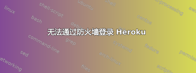 无法通过防火墙登录 Heroku