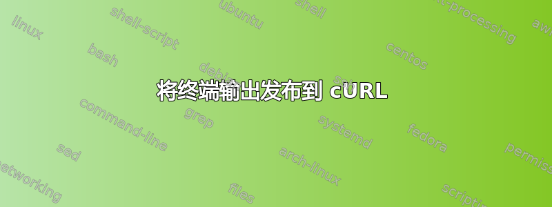 将终端输出发布到 cURL