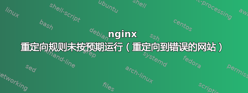 nginx 重定向规则未按预期运行（重定向到错误的网站）