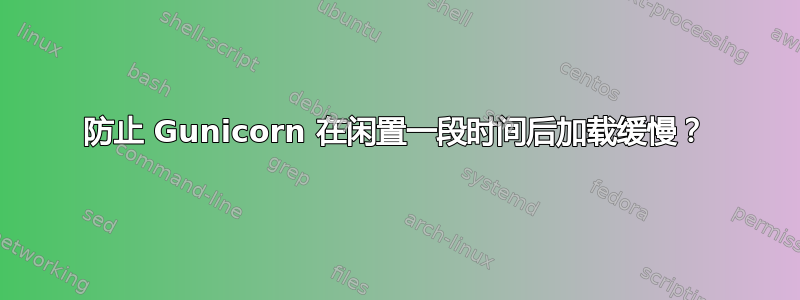 防止 Gunicorn 在闲置一段时间后加载缓慢？