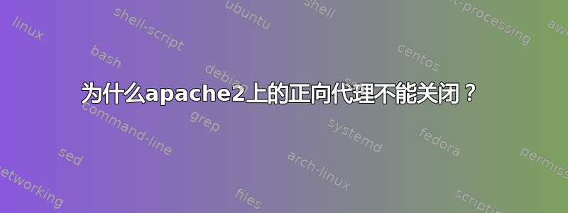 为什么apache2上的正向代理不能关闭？