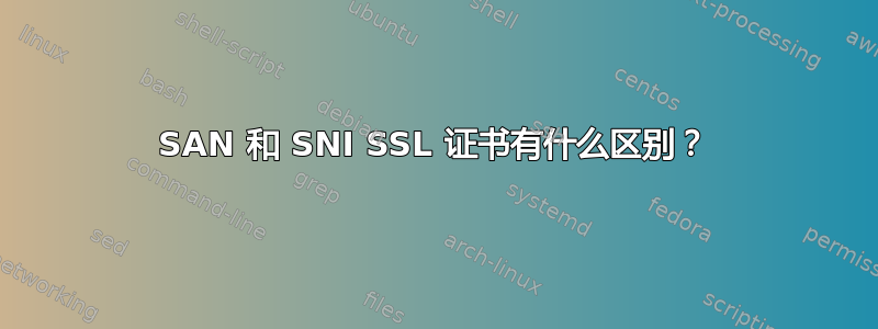 SAN 和 SNI SSL 证书有什么区别？