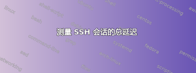 测量 SSH 会话的总延迟