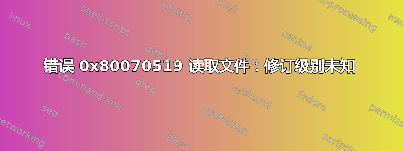 错误 0x80070519 读取文件：修订级别未知