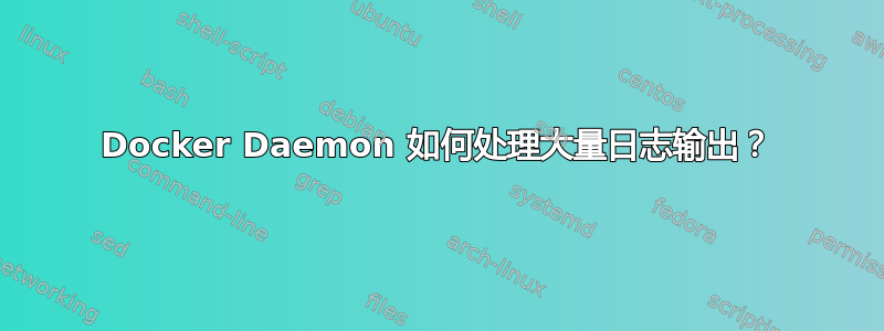 Docker Daemon 如何处理大量日志输出？