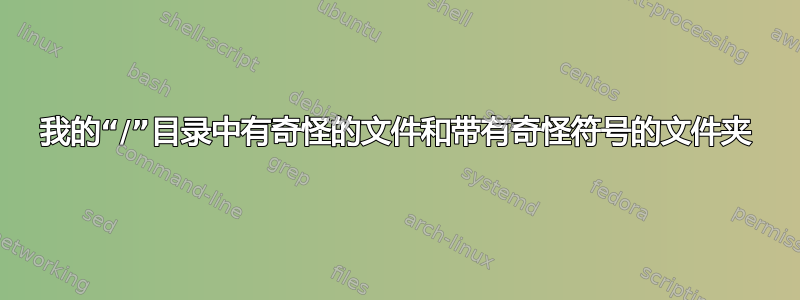 我的“/”目录中有奇怪的文件和带有奇怪符号的文件夹