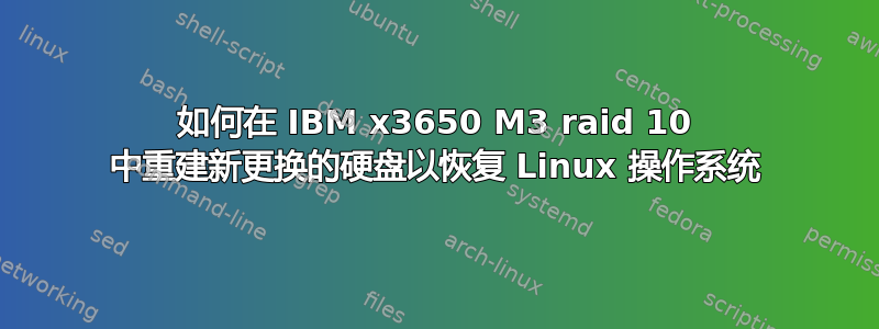 如何在 IBM x3650 M3 raid 10 中重建新更换的硬盘以恢复 Linux 操作系统