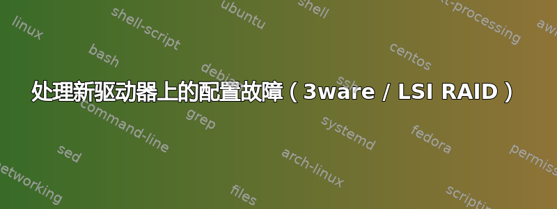 处理新驱动器上的配置故障（3ware / LSI RAID）