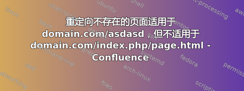 重定向不存在的页面适用于 domain.com/asdasd，但不适用于 domain.com/index.php/page.html - Confluence