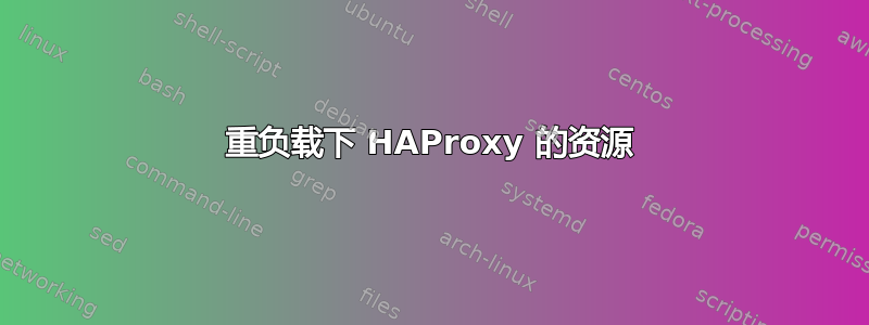 重负载下 HAProxy 的资源