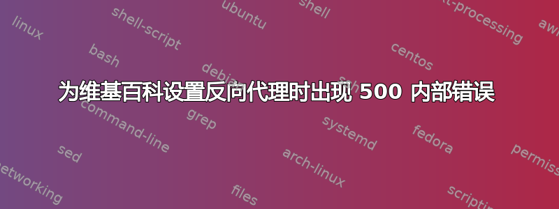 为维基百科设置反向代理时出现 500 内部错误