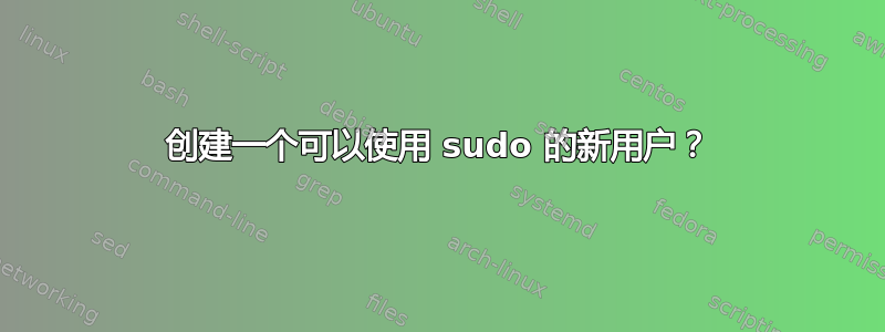 创建一个可以使用 sudo 的新用户？