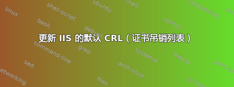 更新 IIS 的默认 CRL（证书吊销列表）