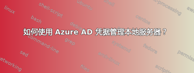 如何使用 Azure AD 凭据管理本地服务器？