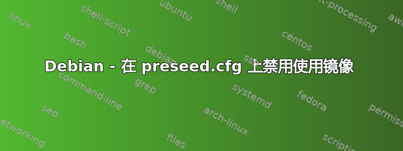 Debian - 在 preseed.cfg 上禁用使用镜像