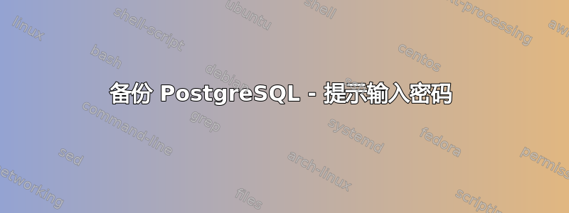 备份 PostgreSQL - 提示输入密码