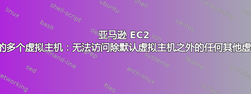 亚马逊 EC2 实例上的多个虚拟主机：无法访问除默认虚拟主机之外的任何其他虚拟主机