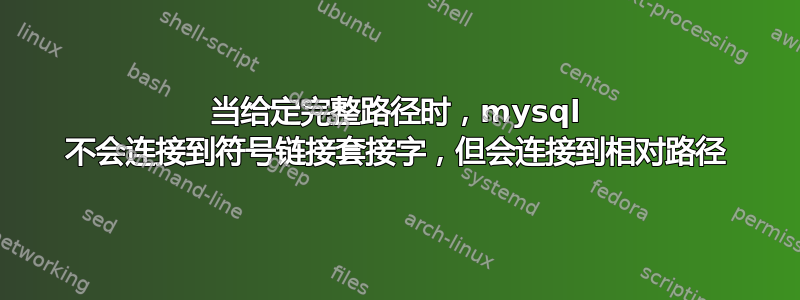 当给定完整路径时，mysql 不会连接到符号链接套接字，但会连接到相对路径