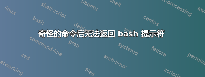 奇怪的命令后无法返回 bash 提示符