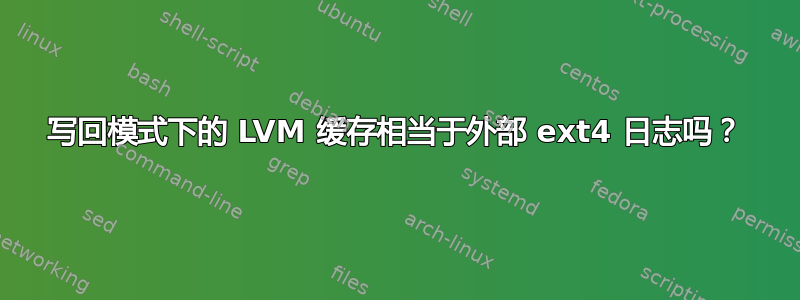 写回模式下的 LVM 缓存相当于外部 ext4 日志吗？