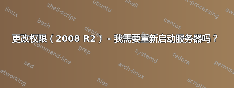 更改权限（2008 R2） - 我需要重新启动服务器吗？