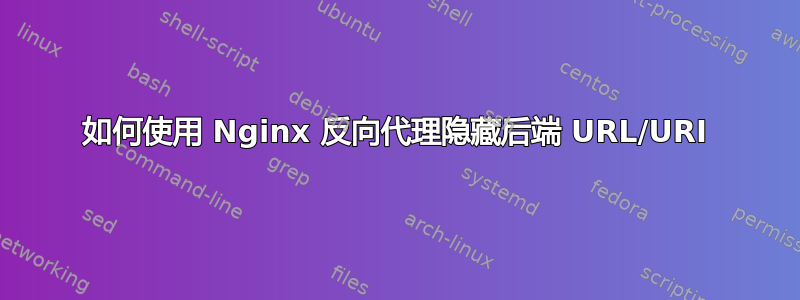 如何使用 Nginx 反向代理隐藏后端 URL/URI