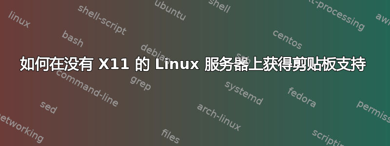 如何在没有 X11 的 Linux 服务器上获得剪贴板支持