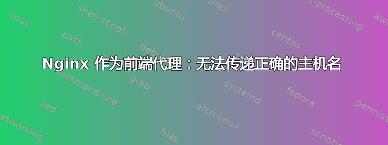 Nginx 作为前端代理：无法传递正确的主机名