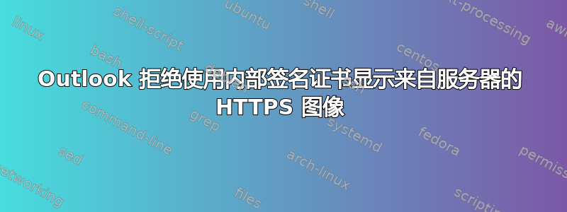 Outlook 拒绝使用内部签名证书显示来自服务器的 HTTPS 图像