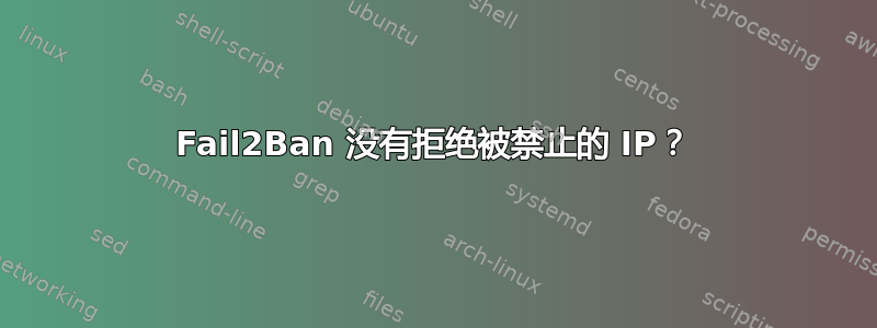 Fail2Ban 没有拒绝被禁止的 IP？