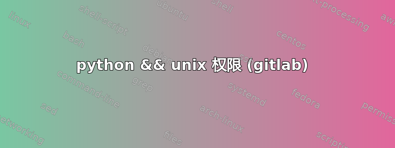 python && unix 权限 (gitlab) 