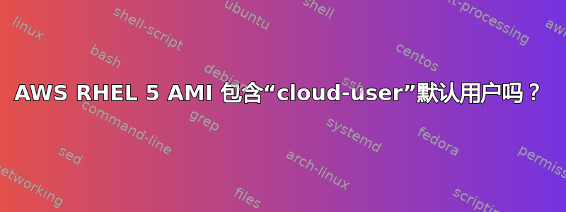 AWS RHEL 5 AMI 包含“cloud-user”默认用户吗？