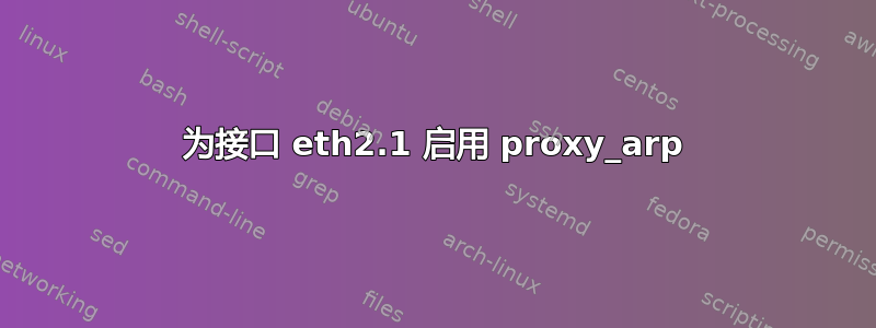 为接口 eth2.1 启用 proxy_arp