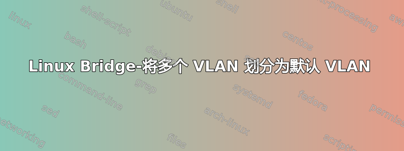 Linux Bridge-将多个 VLAN 划分为默认 VLAN