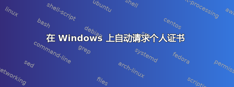 在 Windows 上自动请求个人证书