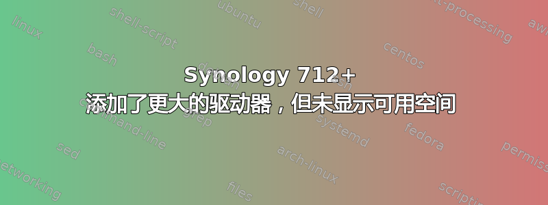 Synology 712+ 添加了更大的驱动器，但未显示可用空间