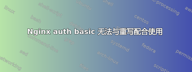 Nginx auth basic 无法与重写配合使用