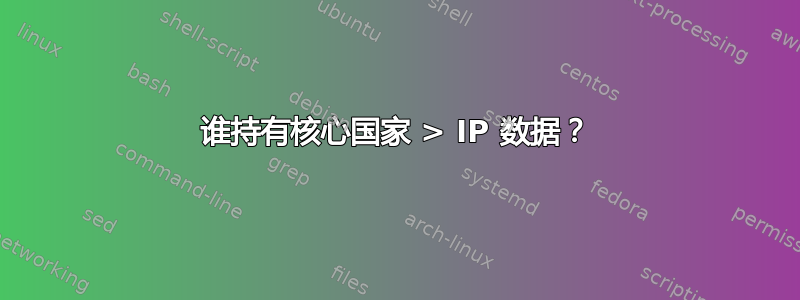 谁持有核心国家 > IP 数据？