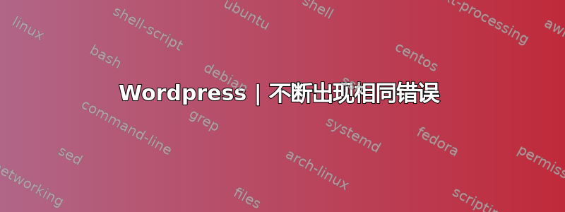 Wordpress | 不断出现相同错误