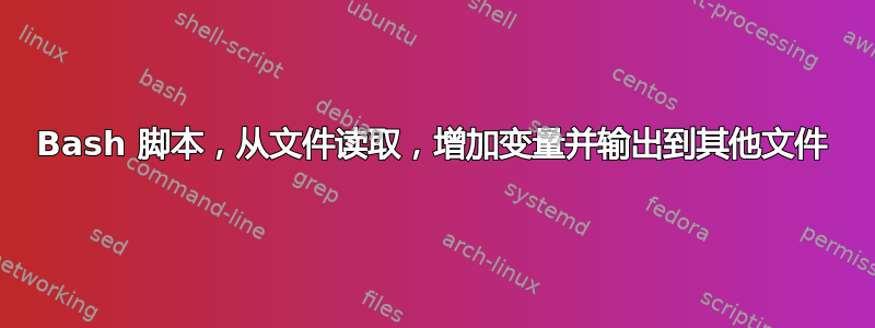 Bash 脚本，从文件读取，增加变量并输出到其他文件