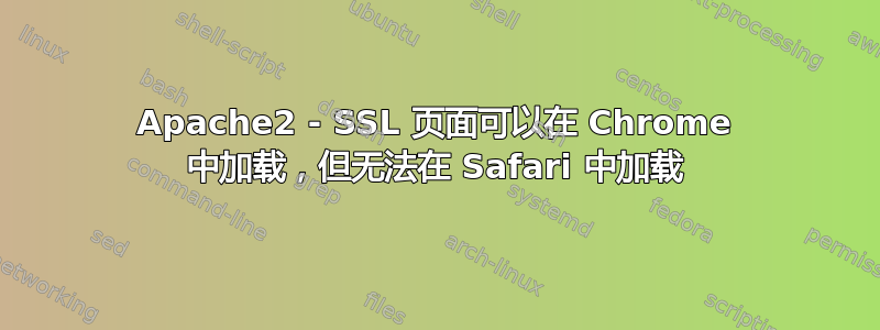 Apache2 - SSL 页面可以在 Chrome 中加载，但无法在 Safari 中加载