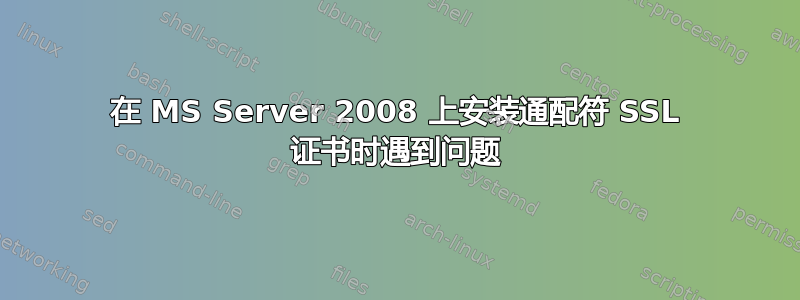 在 MS Server 2008 上安装通配符 SSL 证书时遇到问题